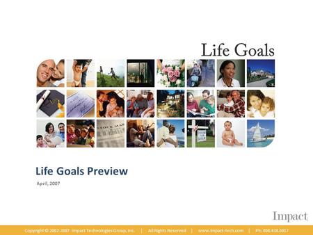 April, 2007 Copyright © 2002-2007 Impact Technologies Group, Inc. | All Rights Reserved | www.impact-tech.com | Ph: 800.438.6017 Life Goals Preview.