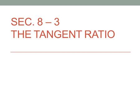 Sec. 8 – 3 The Tangent Ratio.