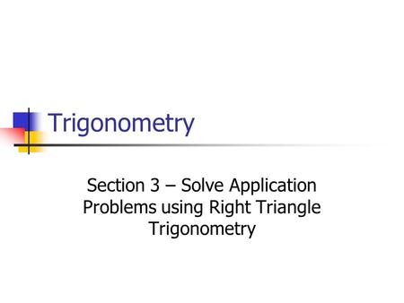 Trigonometry Section 3 – Solve Application Problems using Right Triangle Trigonometry.