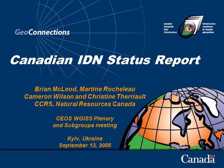 Canadian IDN Status Report Brian McLeod, Martine Rocheleau Cameron Wilson and Christine Therriault CCRS, Natural Resources Canada CEOS WGISS Plenary and.