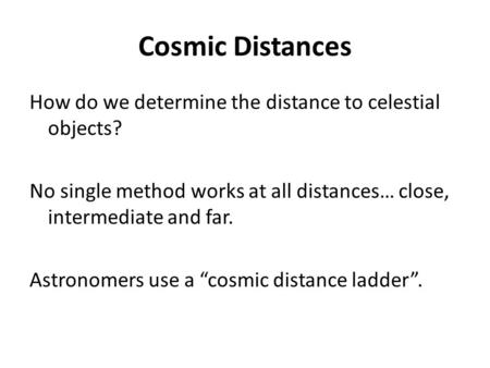 Cosmic Distances How do we determine the distance to celestial objects? No single method works at all distances… close, intermediate and far. Astronomers.