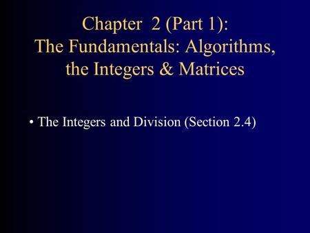 Chapter 2 (Part 1): The Fundamentals: Algorithms, the Integers & Matrices The Integers and Division (Section 2.4)