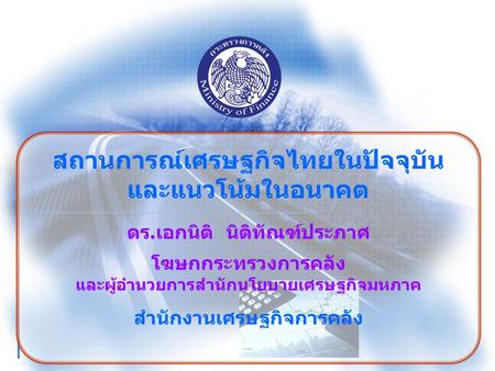 สถานการณ์เศรษฐกิจไทยในปัจจุบัน และแนวโน้มในอนาคต ดร.เอกนิติ นิติทัณฑ์ประภาศ โฆษกกระทรวงการคลัง และผู้อำนวยการสำนักนโยบายเศรษฐกิจมหภาค สำนักงานเศรษฐกิจการคลัง.