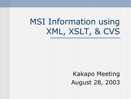 MSI Information using XML, XSLT, & CVS Kakapo Meeting August 28, 2003.