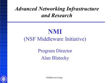 Middleware Camp NMI (NSF Middleware Initiative) Program Director Alan Blatecky Advanced Networking Infrastructure and Research.