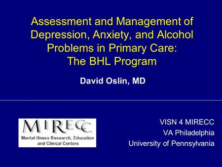 Assessment and Management of Depression, Anxiety, and Alcohol Problems in Primary Care: The BHL Program VISN 4 MIRECC VA Philadelphia University of Pennsylvania.