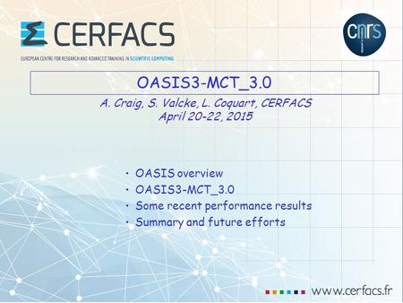 1 OASIS3-MCT_3.0 OASIS overview OASIS3-MCT_3.0 Some recent performance results Summary and future efforts A. Craig, S. Valcke, L. Coquart, CERFACS April.