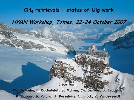 CH 4 retrievals : status of Ulg work HYMN Workshop, Totnes, 22-24 October 2007 Liège team Ph. Demoulin, P. Duchatelet, E. Mahieu, Ch. Servais, S. Trabelsi,