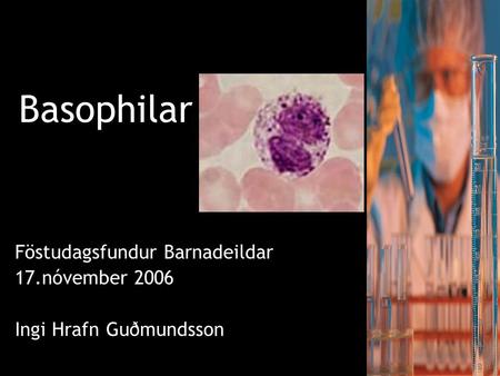 Basophilar Föstudagsfundur Barnadeildar 17.nóvember 2006 Ingi Hrafn Guðmundsson Föstudagsfundur Barnadeildar 17.nóvember 2006 Ingi Hrafn Guðmundsson.