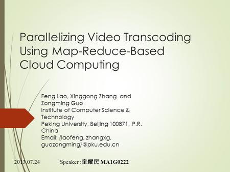 Parallelizing Video Transcoding Using Map-Reduce-Based Cloud Computing Speaker : 童耀民 MA1G0222 Feng Lao, Xinggong Zhang and Zongming Guo Institute of Computer.