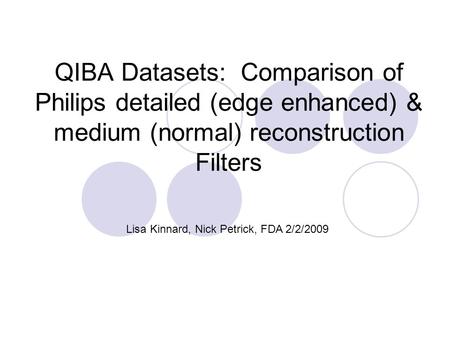 QIBA Datasets: Comparison of Philips detailed (edge enhanced) & medium (normal) reconstruction Filters Lisa Kinnard, Nick Petrick, FDA 2/2/2009.