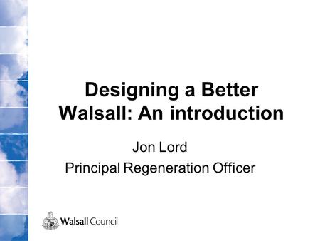 Designing a Better Walsall: An introduction Jon Lord Principal Regeneration Officer.