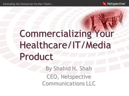 Commercializing Your Healthcare/IT/Media Product By Shahid N. Shah CEO, Netspective Communications LLC.