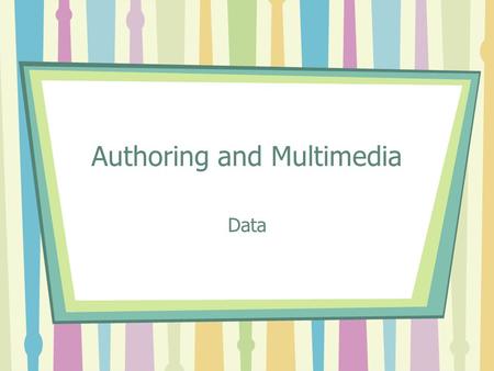 Authoring and Multimedia Data. Data Sources Data Types Data Compression Techniques Data Security.