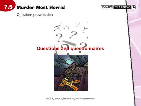 Unit 7.5_Lesson 2_Resource 2b_Questions presentation Questions and questionnaires.