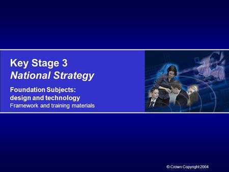 Key Stage 3 National Strategy Foundation Subjects: design and technology Framework and training materials © Crown Copyright 2004.