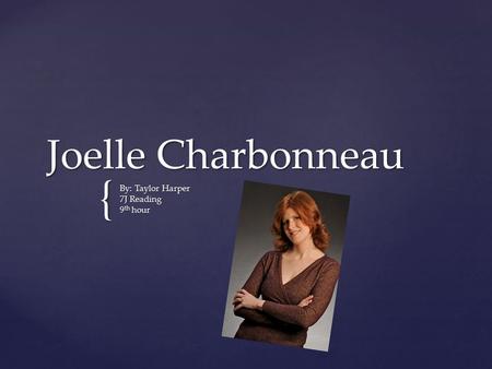 { Joelle Charbonneau By: Taylor Harper 7J Reading 9 th hour.