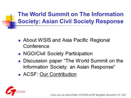 Izumi Aizu & Adam Peake: CONGO/ACSF, Bangkok, December 10, 2002 The World Summit on The Information Society: Asian Civil Society Response About WSIS and.