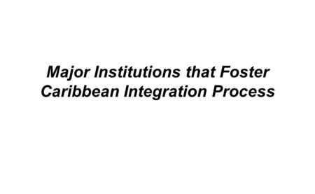 Major Institutions that Foster Caribbean Integration Process.