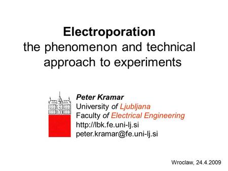 Electroporation the phenomenon and technical approach to experiments Wroclaw, 24.4.2009 Peter Kramar University of Ljubljana Faculty of Electrical Engineering.