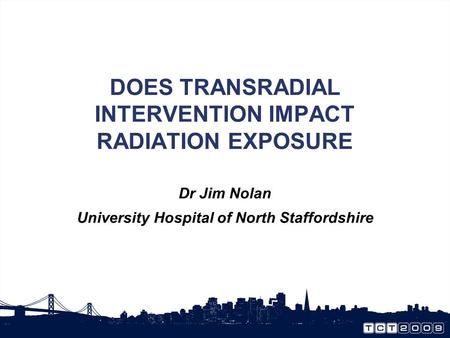 DOES TRANSRADIAL INTERVENTION IMPACT RADIATION EXPOSURE Dr Jim Nolan University Hospital of North Staffordshire.