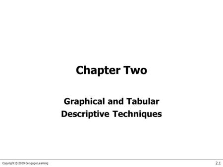 Copyright © 2009 Cengage Learning 2.1 Chapter Two Graphical and Tabular Descriptive Techniques.