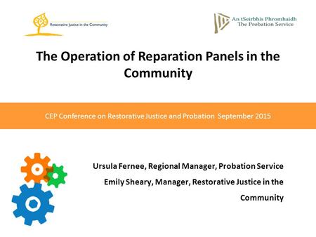 CEP Conference on Restorative Justice and Probation September 2015 The Operation of Reparation Panels in the Community Ursula Fernee, Regional Manager,