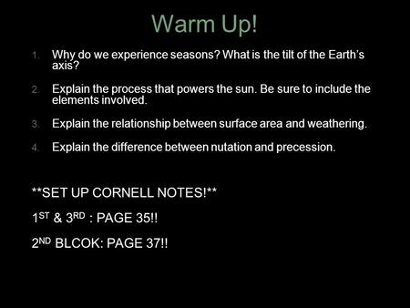 Warm Up! 1. Why do we experience seasons? What is the tilt of the Earth’s axis? 2. Explain the process that powers the sun. Be sure to include the elements.