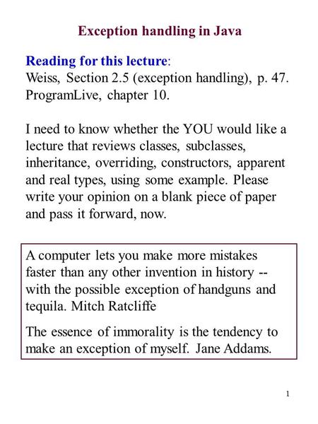 1 Exception handling in Java Reading for this lecture: Weiss, Section 2.5 (exception handling), p. 47. ProgramLive, chapter 10. I need to know whether.