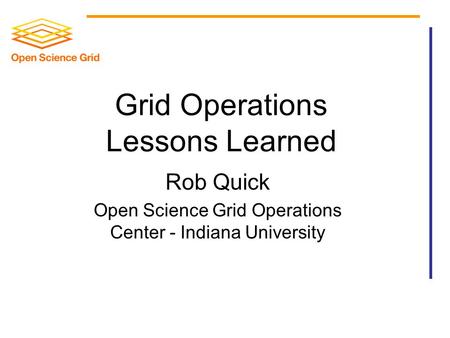 Grid Operations Lessons Learned Rob Quick Open Science Grid Operations Center - Indiana University.