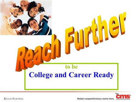 To be College and Career Ready. CLASS OF 2018 You are at a time in your life to begin thinking about and planning for high school and your future beyond.