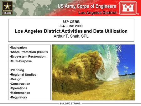 Los Angeles District Los Angeles District 86 th CERB 3-4 June 2009 Los Angeles District Activities and Data Utilization Arthur T. Shak, SPL Navigation.