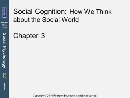 Copyright © 2010 Pearson Education. All rights reserved. Chapter 3 Social Cognition: How We Think about the Social World.