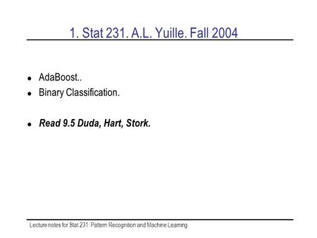 Lecture notes for Stat 231: Pattern Recognition and Machine Learning 1. Stat 231. A.L. Yuille. Fall 2004 AdaBoost.. Binary Classification. Read 9.5 Duda,