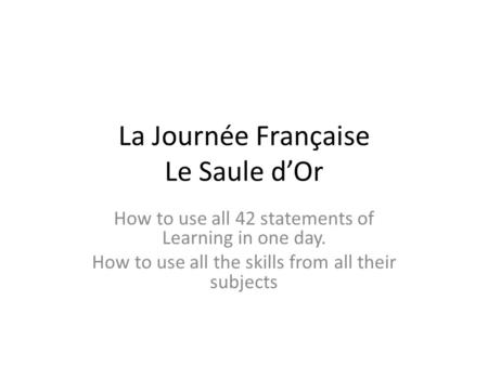 La Journée Française Le Saule d’Or How to use all 42 statements of Learning in one day. How to use all the skills from all their subjects.