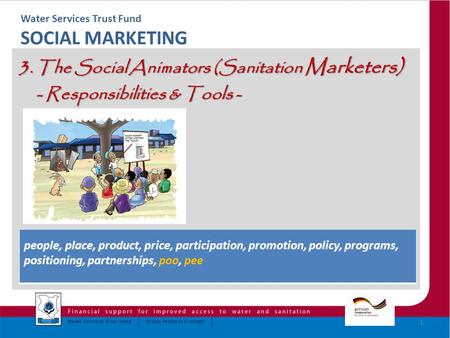 Water Services Trust Fund SOCIAL MARKETING 3. The Social Animators (Sanitation Marketers) - Responsibilities & Tools - - Responsibilities & Tools - 1 people,