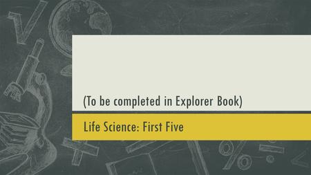 (To be completed in Explorer Book) Life Science: First Five.