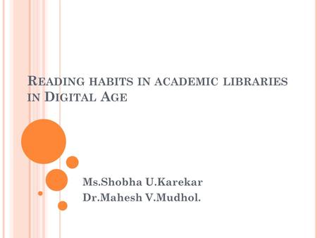 R EADING HABITS IN ACADEMIC LIBRARIES IN D IGITAL A GE Ms.Shobha U.Karekar Dr.Mahesh V.Mudhol.