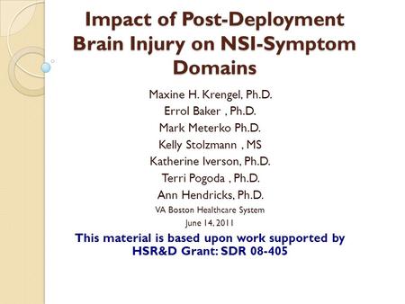 Impact of Post-Deployment Brain Injury on NSI-Symptom Domains Maxine H. Krengel, Ph.D. Errol Baker, Ph.D. Mark Meterko Ph.D. Kelly Stolzmann, MS Katherine.