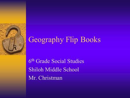 Geography Flip Books 6 th Grade Social Studies Shiloh Middle School Mr. Christman.