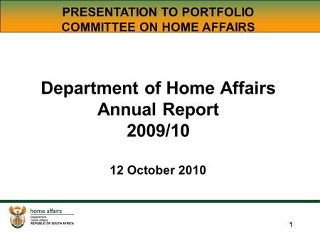 1 1 PRESENTATION TO PORTFOLIO COMMITTEE ON HOME AFFAIRS Department of Home Affairs Annual Report 2009/10 12 October 2010.