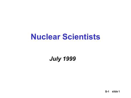 S-1 slide 1 Nuclear Scientists July 1999. S-1 slide 2 Nuclear Scientists Message on July 1 to Bulgarian and Romanian intelligence officials from German.