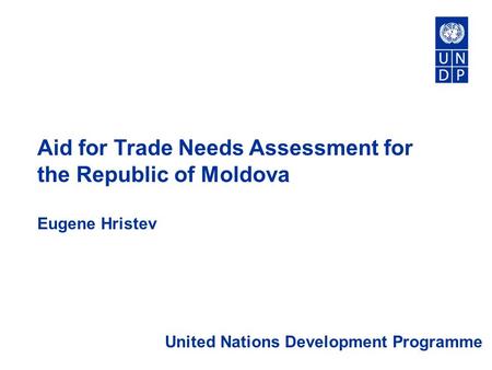 Aid for Trade Needs Assessment for the Republic of Moldova Eugene Hristev United Nations Development Programme.