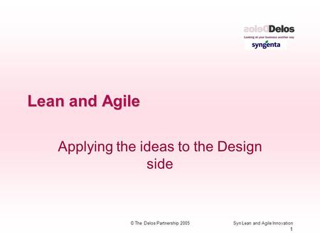 Syn Lean and Agile Innovation 1 © The Delos Partnership 2005 Lean and Agile Applying the ideas to the Design side.