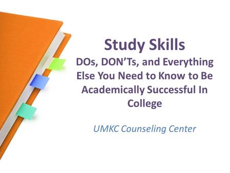 Study Skills DOs, DON’Ts, and Everything Else You Need to Know to Be Academically Successful In College UMKC Counseling Center.