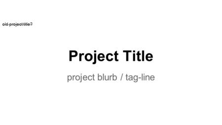 Project Title project blurb / tag-line old project title?