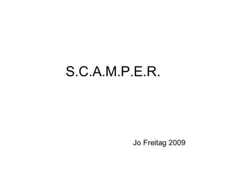 S.C.A.M.P.E.R. Jo Freitag 2009. Let’s use the S.C.A.M.P.E.R. thinking technique to consider ways we can modify teaching methods in order to present material.