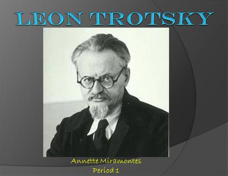 Annette Miramontes Period 1.  Leon Trotsky was born to a Jewish family with the name of Lev Davidovich Bronstein.  Bronstein was sent to jail for revolutionary.