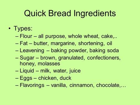 Quick Bread Ingredients Types: –Flour – all purpose, whole wheat, cake,.. –Fat – butter, margarine, shortening, oil –Leavening – baking powder, baking.