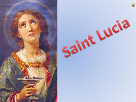 Saint Lucia died in Siracusa on the13th of december 304, virgin and martyr. Lucia’s conversion was during her mother’s disease, when Saint Agatha appeared.